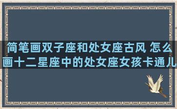 简笔画双子座和处女座古风 怎么画十二星座中的处女座女孩卡通儿童简笔画